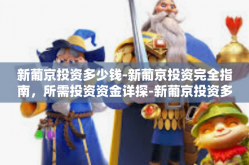 新葡京投资多少钱-新葡京投资完全指南，所需投资资金详探-新葡京投资多少钱