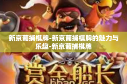 新京葡捕棋牌-新京葡捕棋牌的魅力与乐趣-新京葡捕棋牌