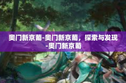 奥门新京葡-奥门新京葡，探索与发现-奥门新京葡