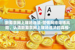 新葡京网上赌场违法-警惕网络赌博风险，认清新葡京网上赌场违法的真相-新葡京网上赌场违法