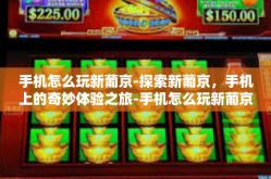 手机怎么玩新葡京-探索新葡京，手机上的奇妙体验之旅-手机怎么玩新葡京