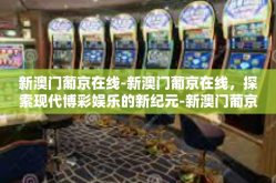 新澳门葡京在线-新澳门葡京在线，探索现代博彩娱乐的新纪元-新澳门葡京在线