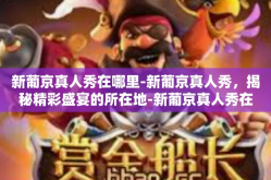 新葡京真人秀在哪里-新葡京真人秀，揭秘精彩盛宴的所在地-新葡京真人秀在哪里