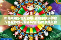 新葡京娱乐官方客服-新葡京娱乐的官方客服体验与服务特色-新葡京娱乐官方客服