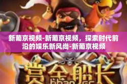 新葡京视频-新葡京视频，探索时代前沿的娱乐新风尚-新葡京视频