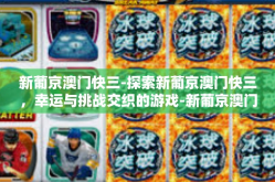 新葡京澳门快三-探索新葡京澳门快三，幸运与挑战交织的游戏-新葡京澳门快三