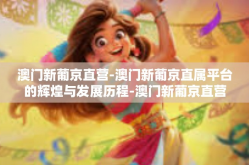 澳门新葡京直营-澳门新葡京直属平台的辉煌与发展历程-澳门新葡京直营