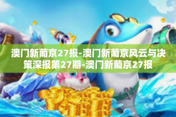 澳门新葡京27报-澳门新葡京风云与决策深报第27期-澳门新葡京27报