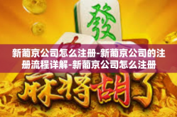 新葡京公司怎么注册-新葡京公司的注册流程详解-新葡京公司怎么注册