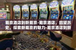 葡京酒店到新葡京-葡京酒店，回望历史，探索新葡京的魅力-葡京酒店到新葡京