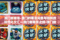 澳门新葡京-澳门的葡京风情与独特的现代化交汇—澳门新葡京之旅-澳门新葡京