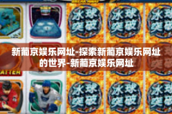 新葡京娱乐网址-探索新葡京娱乐网址的世界-新葡京娱乐网址