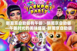 新葡京自助餐有午餐嗎-新葡京自助餐—午餐时光的美味盛宴-新葡京自助餐有午餐嗎