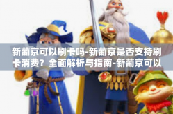 新葡京可以刷卡吗-新葡京是否支持刷卡消费？全面解析与指南-新葡京可以刷卡吗