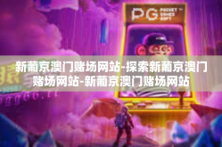 新葡京澳门赌场网站-探索新葡京澳门赌场网站-新葡京澳门赌场网站