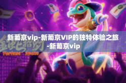 新葡京vip-新葡京VIP的独特体验之旅-新葡京vip