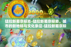 猛拉新葡京标志-猛拉新葡京标志，城市的新地标与文化象征-猛拉新葡京标志