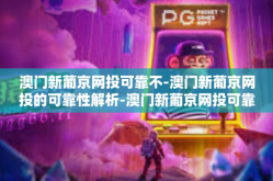 澳门新葡京网投可靠不-澳门新葡京网投的可靠性解析-澳门新葡京网投可靠不