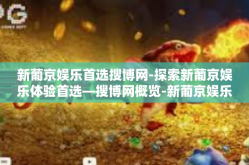 新葡京娱乐首选搜博网-探索新葡京娱乐体验首选—搜博网概览-新葡京娱乐首选搜博网