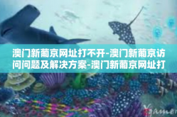 澳门新葡京网址打不开-澳门新葡京访问问题及解决方案-澳门新葡京网址打不开