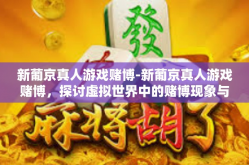 新葡京真人游戏赌博-新葡京真人游戏赌博，探讨虚拟世界中的赌博现象与挑战-新葡京真人游戏赌博