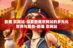 新葡 京网站-探索新葡京网站的多元化世界与服务-新葡 京网站
