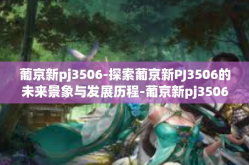 葡京新pj3506-探索葡京新PJ3506的未来景象与发展历程-葡京新pj3506