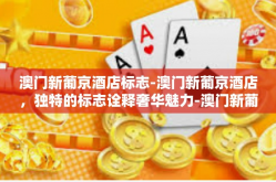 澳门新葡京酒店标志-澳门新葡京酒店，独特的标志诠释奢华魅力-澳门新葡京酒店标志