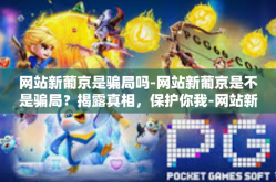 网站新葡京是骗局吗-网站新葡京是不是骗局？揭露真相，保护你我-网站新葡京是骗局吗