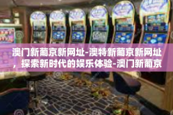 澳门新葡京新网址-澳特新葡京新网址，探索新时代的娱乐体验-澳门新葡京新网址