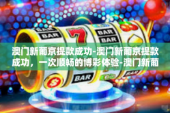 澳门新葡京提款成功-澳门新葡京提款成功，一次顺畅的博彩体验-澳门新葡京提款成功