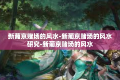 新葡京赌场的风水-新葡京赌场的风水研究-新葡京赌场的风水