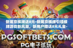 新葡京棋牌送8元-新葡京棋牌引领棋牌游戏新风潮，新用户赠送8元礼金-新葡京棋牌送8元