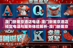 澳门新葡京酒店电话-澳门新葡京酒店预定电话与服务体验解析-澳门新葡京酒店电话