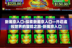 新葡京入口-探索新葡京入口—开启虚拟世界的冒险之旅-新葡京入口