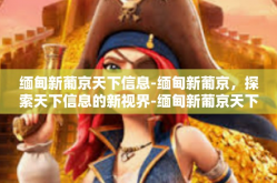 缅甸新葡京天下信息-缅甸新葡京，探索天下信息的新视界-缅甸新葡京天下信息