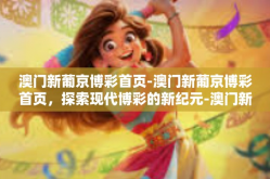 澳门新葡京博彩首页-澳门新葡京博彩首页，探索现代博彩的新纪元-澳门新葡京博彩首页