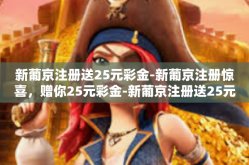 新葡京注册送25元彩金-新葡京注册惊喜，赠你25元彩金-新葡京注册送25元彩金