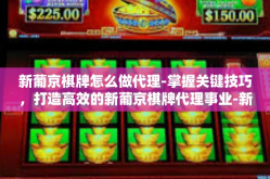 新葡京棋牌怎么做代理-掌握关键技巧，打造高效的新葡京棋牌代理事业-新葡京棋牌怎么做代理