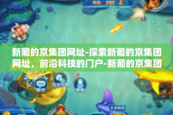 新葡的京集团网址-探索新葡的京集团网址，前沿科技的门户-新葡的京集团网址