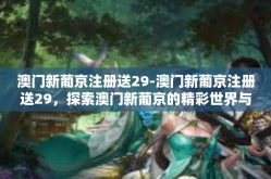 澳门新葡京注册送29-澳门新葡京注册送29，探索澳门新葡京的精彩世界与独家优惠-澳门新葡京注册送29
