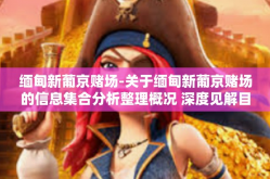 缅甸新葡京赌场-关于缅甸新葡京赌场的信息集合分析整理概况 深度见解目录 简介概况-缅甸新葡京赌场