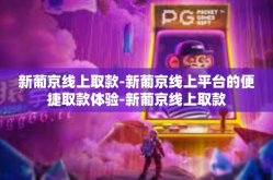 新葡京线上取款-新葡京线上平台的便捷取款体验-新葡京线上取款