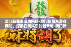 澳门新葡京游戏网站-澳门新葡京游戏网站，探索在线娱乐的新天地-澳门新葡京游戏网站