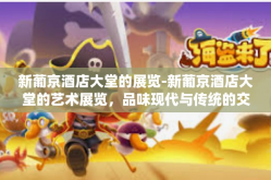 新葡京酒店大堂的展览-新葡京酒店大堂的艺术展览，品味现代与传统的交融-新葡京酒店大堂的展览