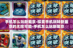 手机怎么玩新葡京-探索手机玩转新葡京的无限可能-手机怎么玩新葡京