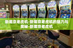 新葡京老虎机-新葡京老虎机的魅力与奥秘-新葡京老虎机