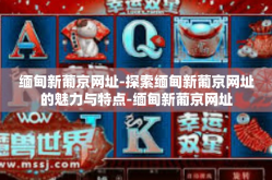 缅甸新葡京网址-探索缅甸新葡京网址的魅力与特点-缅甸新葡京网址