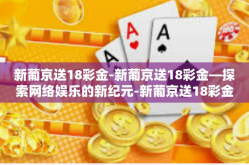 新葡京送18彩金-新葡京送18彩金—探索网络娱乐的新纪元-新葡京送18彩金