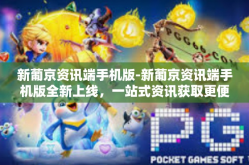 新葡京资讯端手机版-新葡京资讯端手机版全新上线，一站式资讯获取更便捷-新葡京资讯端手机版